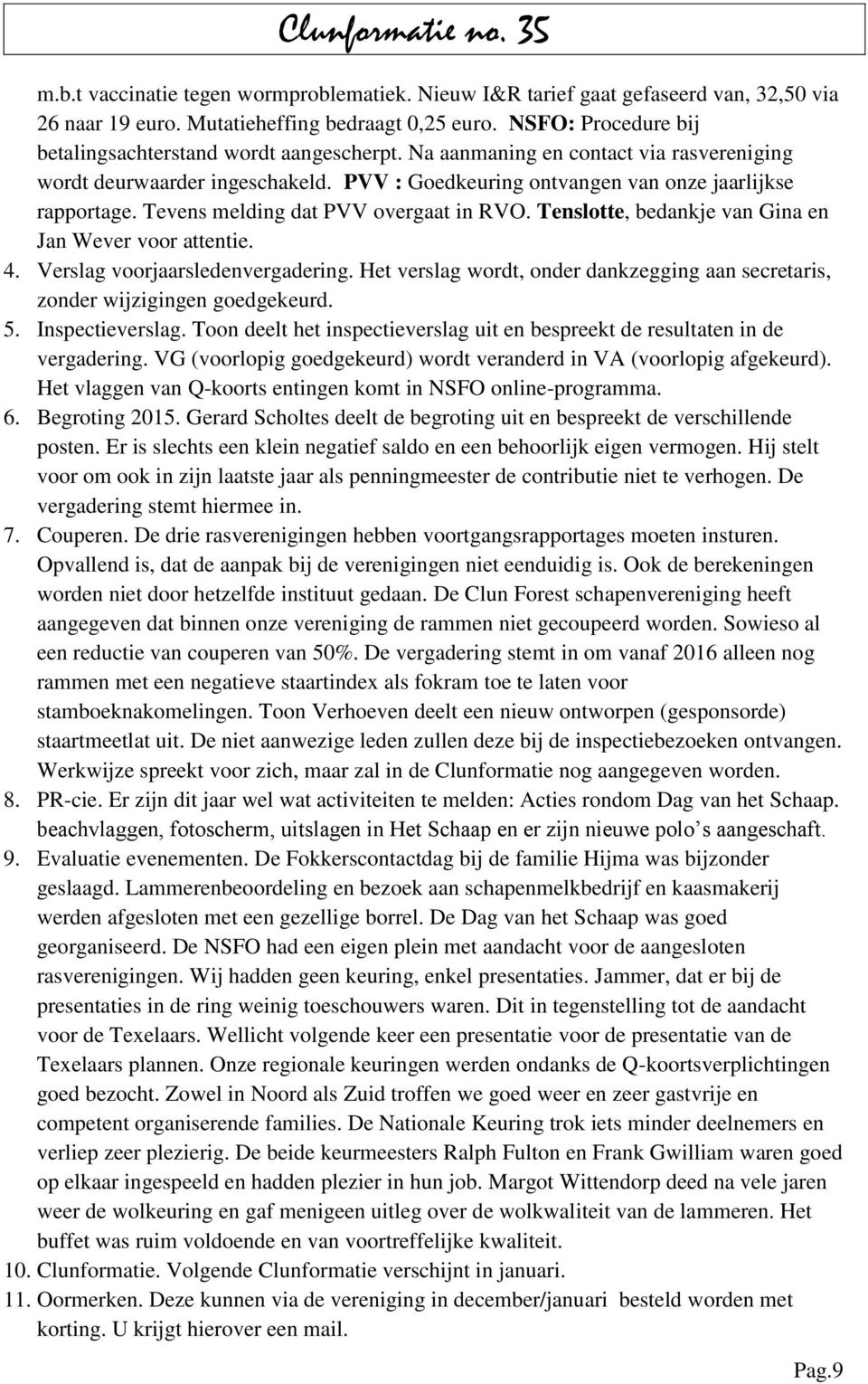 Tenslotte, bedankje van Gina en Jan Wever voor attentie. 4. Verslag voorjaarsledenvergadering. Het verslag wordt, onder dankzegging aan secretaris, zonder wijzigingen goedgekeurd. 5. Inspectieverslag.