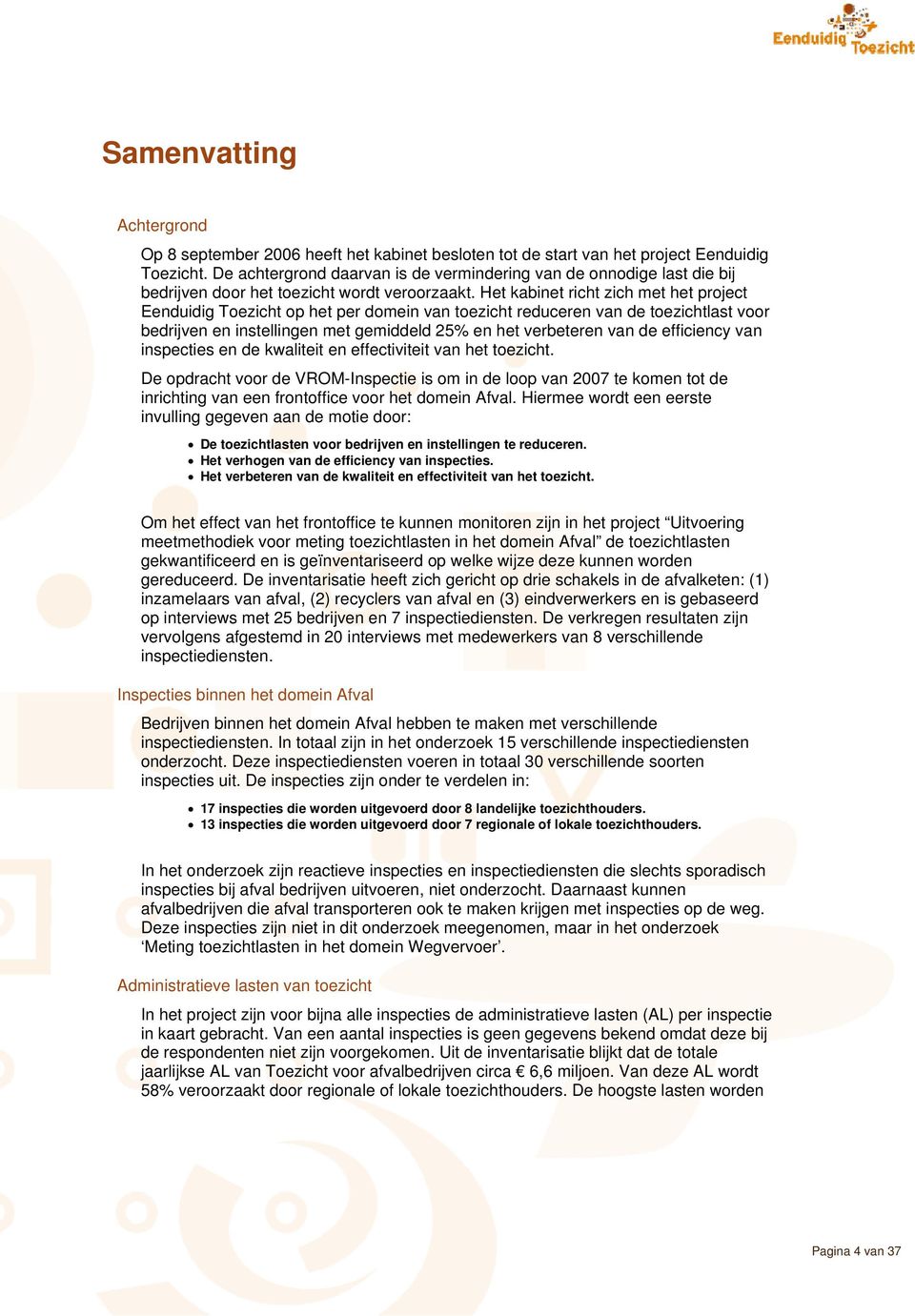 Het kabinet richt zich met het project Eenduidig Toezicht op het per domein van toezicht reduceren van de toezichtlast voor bedrijven en instellingen met gemiddeld 25% en het verbeteren van de