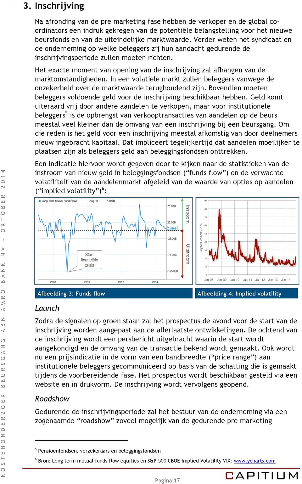 Het exacte moment van opening van de inschrijving zal afhangen van de marktomstandigheden. In een volatiele markt zullen beleggers vanwege de onzekerheid over de marktwaarde terughoudend zijn.