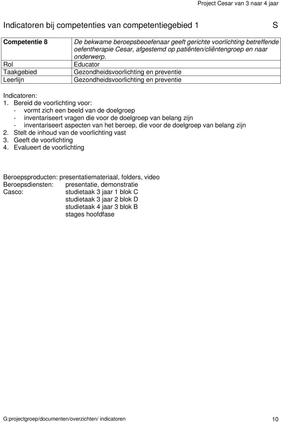 Bereid de voorlichting voor: - vormt zich een beeld van de doelgroep - inventariseert vragen die voor de doelgroep van belang zijn - inventariseert aspecten van het beroep, die voor de doelgroep van