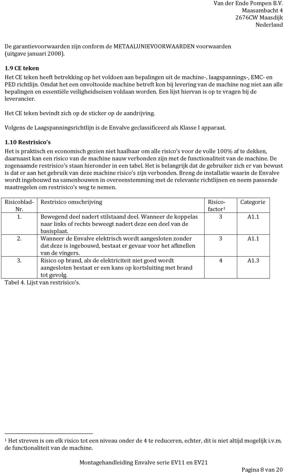 Omdat het een onvoltooide machine betreft kon bij levering van de machine nog niet aan alle bepalingen en essentiële veiligheidseisen voldaan worden.