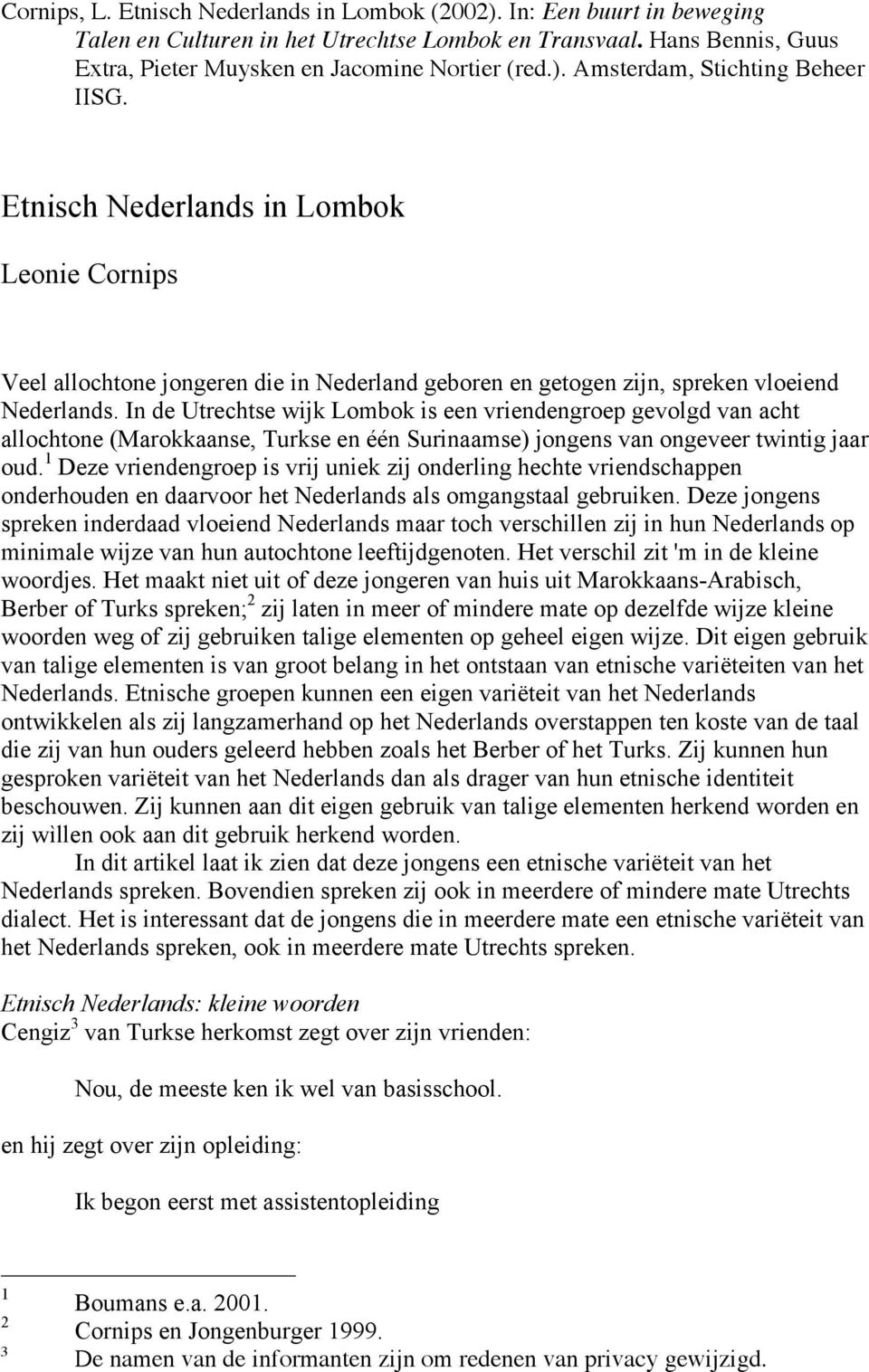 In de Utrechtse wijk Lombok is een vriendengroep gevolgd van acht allochtone (Marokkaanse, Turkse en één Surinaamse) jongens van ongeveer twintig jaar oud.