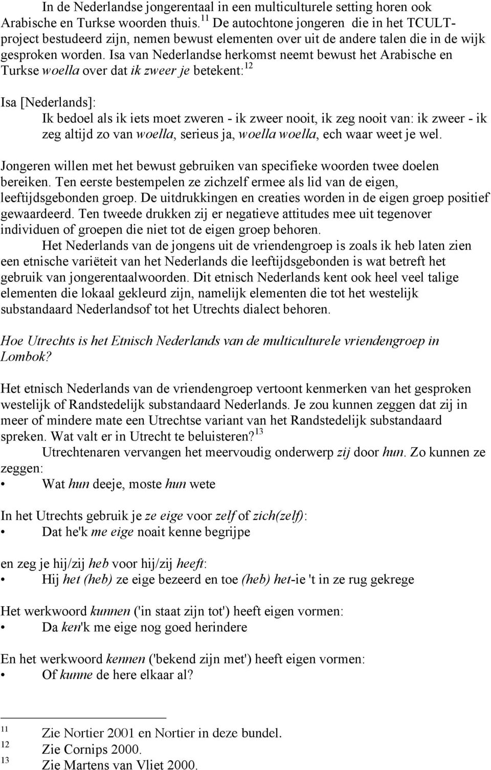 Isa van Nederlandse herkomst neemt bewust het Arabische en Turkse woella over dat ik zweer je betekent: 12 Isa [Nederlands]: Ik bedoel als ik iets moet zweren - ik zweer nooit, ik zeg nooit van: ik