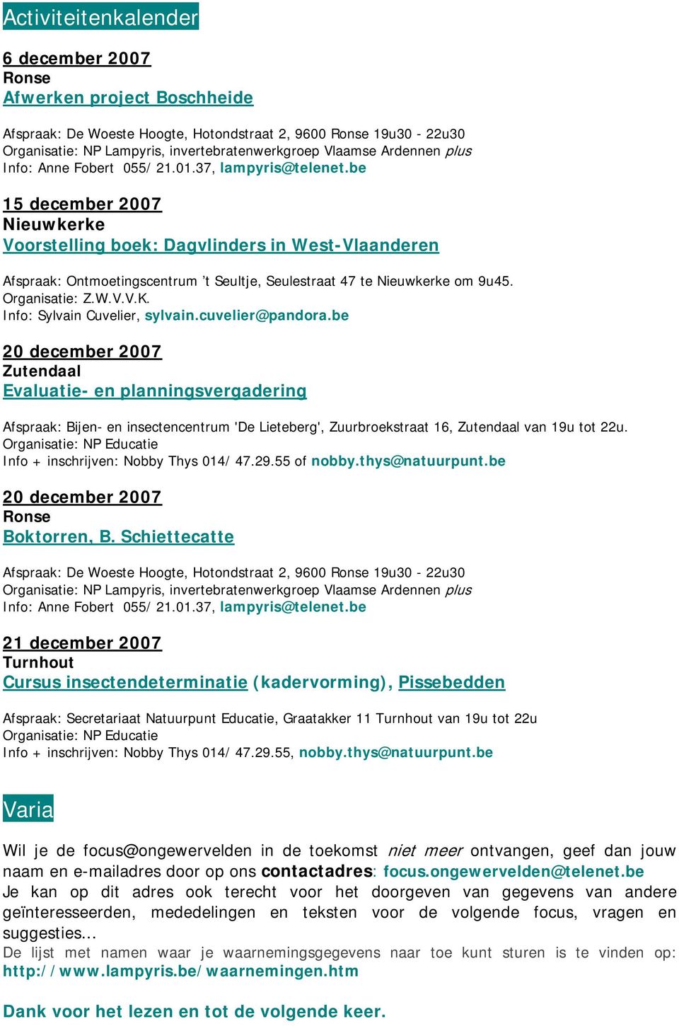 be 15 december 2007 Nieuwkerke Voorstelling boek: Dagvlinders in West-Vlaanderen Afspraak: Ontmoetingscentrum t Seultje, Seulestraat 47 te Nieuwkerke om 9u45. Organisatie: Z.W.V.V.K.