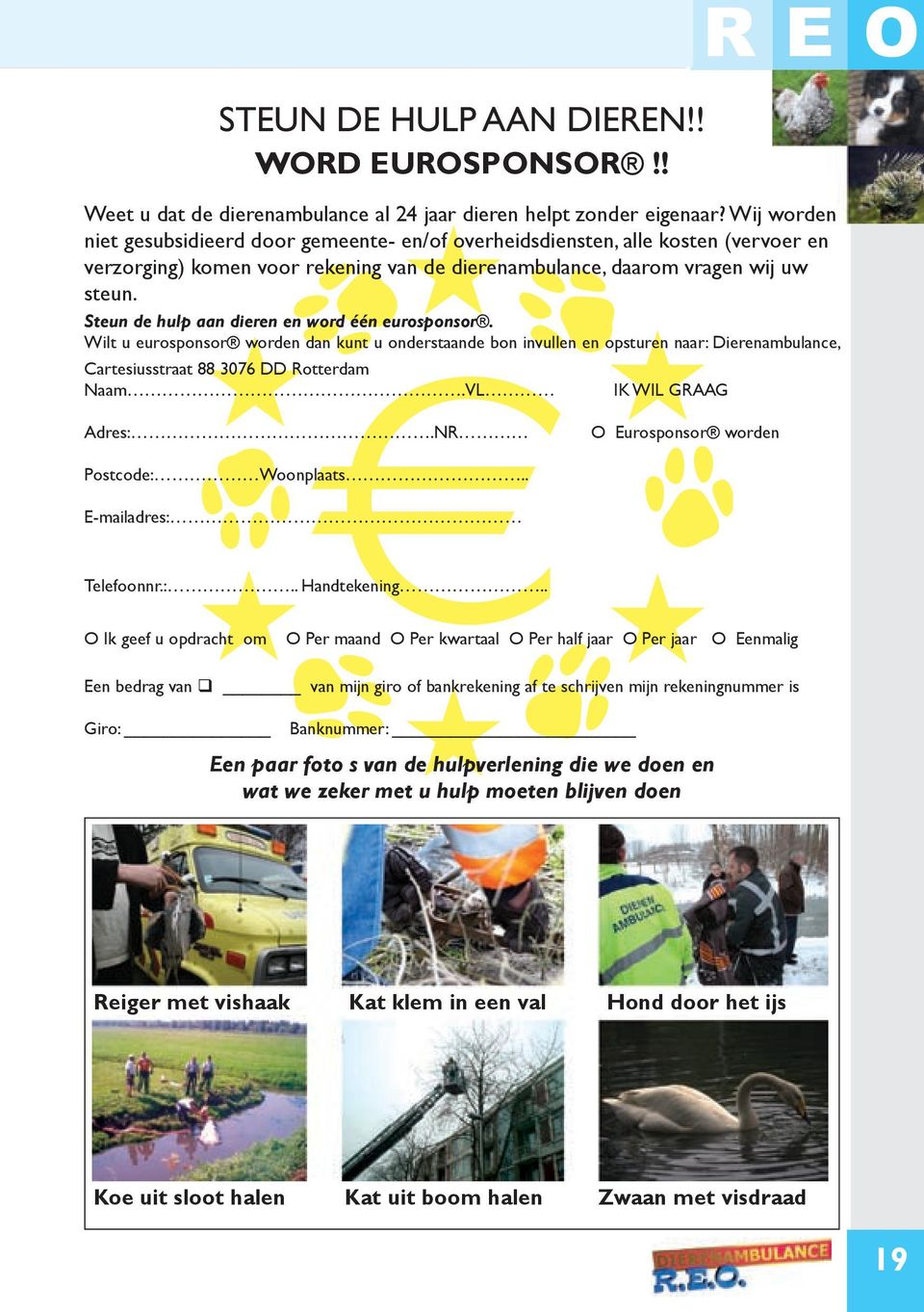 Steun de hulp aan dieren en word één eurosponsor. Wilt u eurosponsor worden dan kunt u onderstaande bon invullen en opsturen naar: Dierenambulance, cartesiusstraat 88 3076 DD Rotterdam Naam.