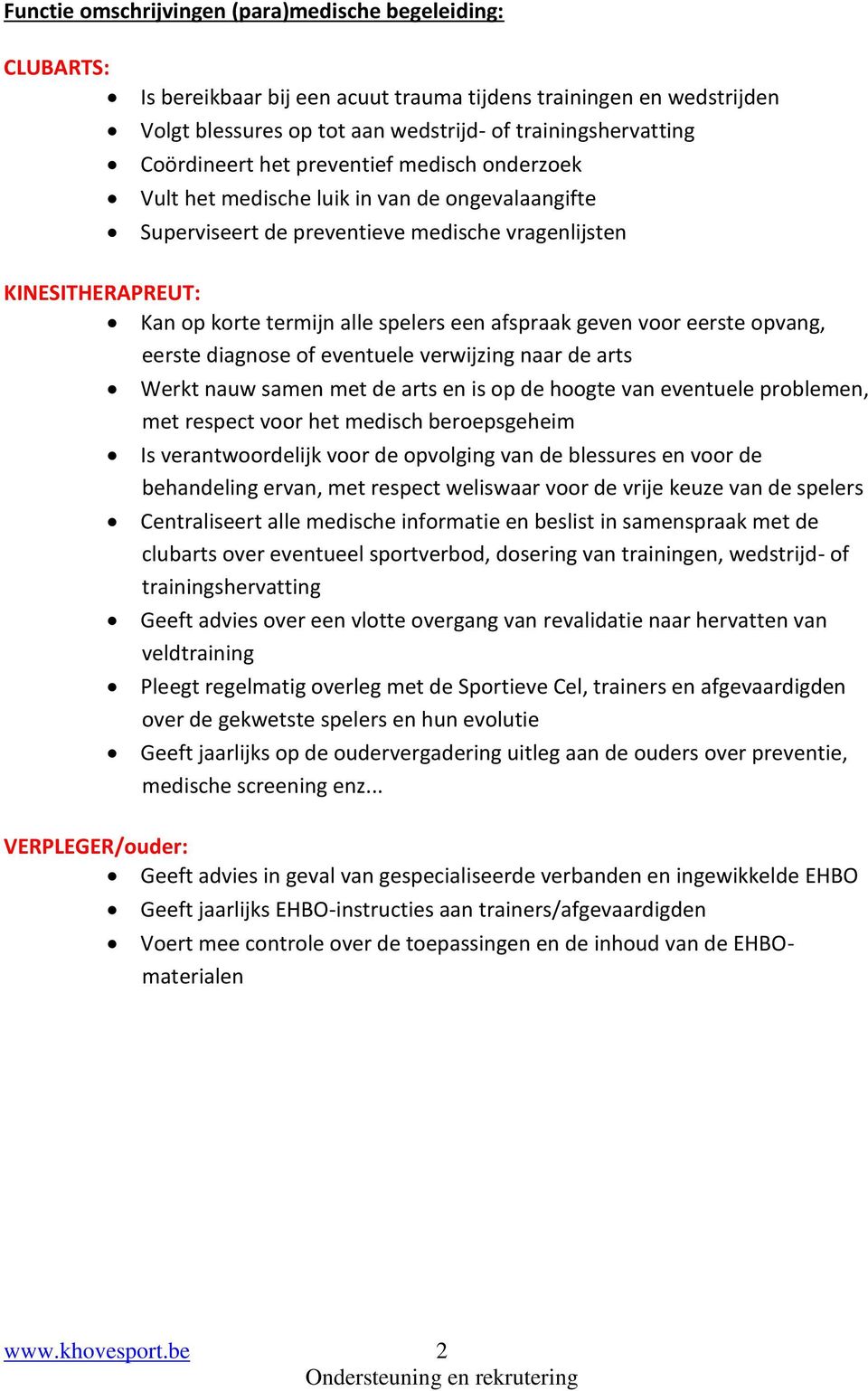 een afspraak geven voor eerste opvang, eerste diagnose of eventuele verwijzing naar de arts Werkt nauw samen met de arts en is op de hoogte van eventuele problemen, met respect voor het medisch