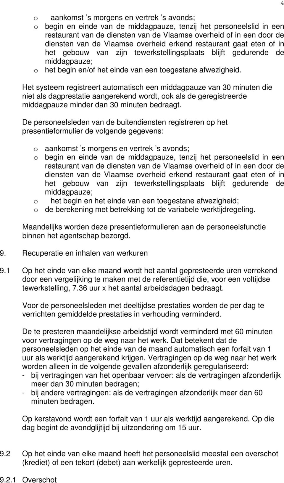 Het systeem registreert automatisch een middagpauze van 30 minuten die niet als dagprestatie aangerekend wordt, ook als de geregistreerde middagpauze minder dan 30 minuten bedraagt.