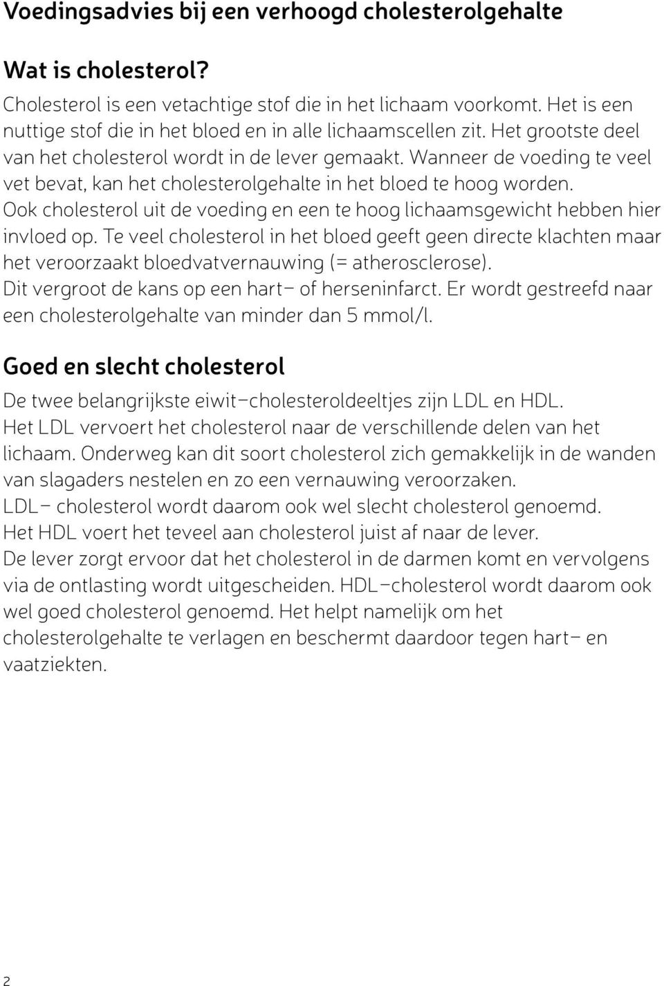 Wanneer de voeding te veel vet bevat, kan het cholesterolgehalte in het bloed te hoog worden. Ook cholesterol uit de voeding en een te hoog lichaamsgewicht hebben hier invloed op.