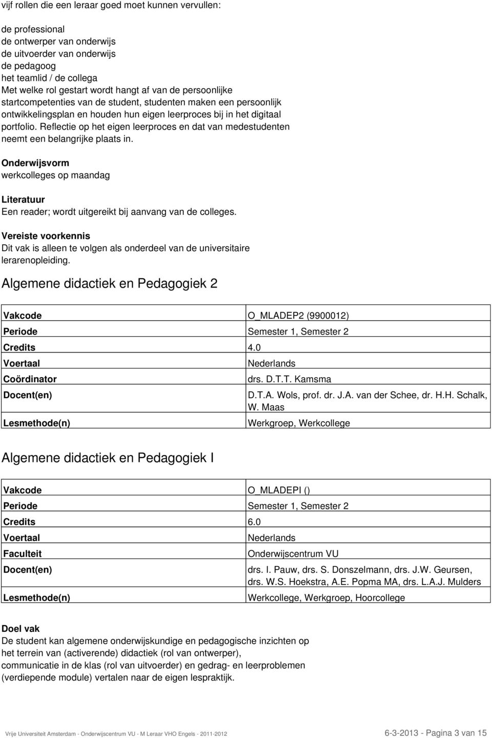 Reflectie op het eigen leerproces en dat van medestudenten neemt een belangrijke plaats in. Onderwijsvorm werkcolleges op maandag Literatuur Een reader; wordt uitgereikt bij aanvang van de colleges.