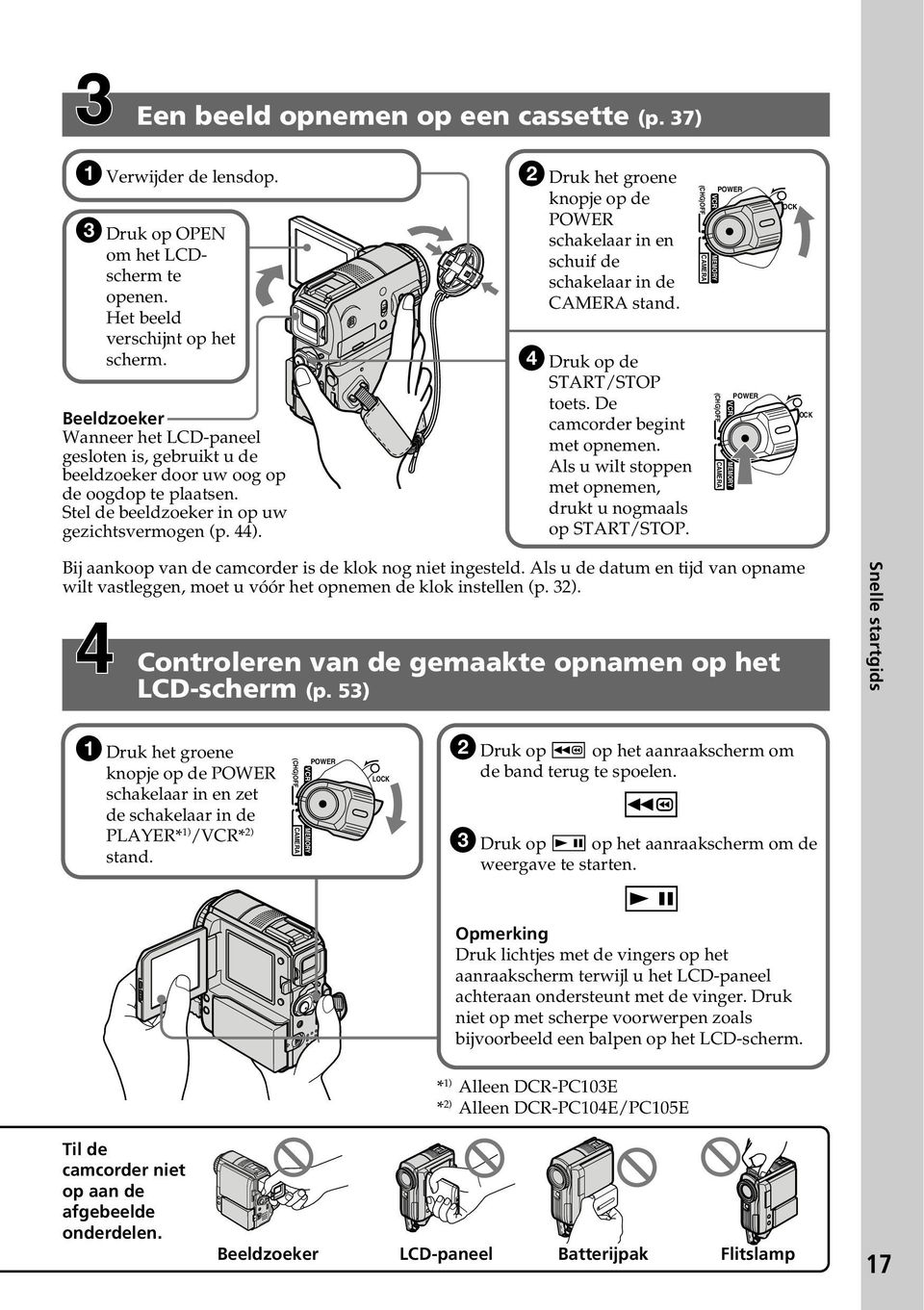 2 Druk het groene knopje op de POWER schakelaar in en schuif de schakelaar in de CAMERA stand. 4 Druk op de START/STOP toets. De camcorder begint met opnemen.