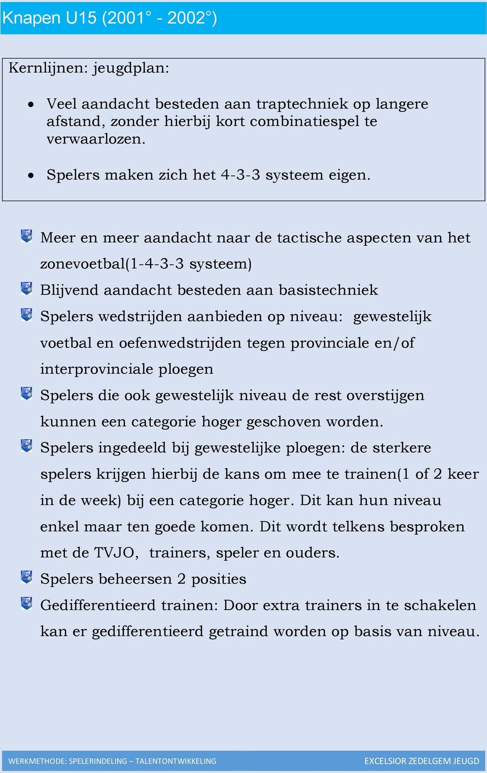 Meer en meer aandacht naar de tactische aspecten van het zonevoetbal(1-4-3-3 systeem) Blijvend aandacht besteden aan basistechniek Spelers wedstrijden aanbieden op niveau: gewestelijk voetbal en