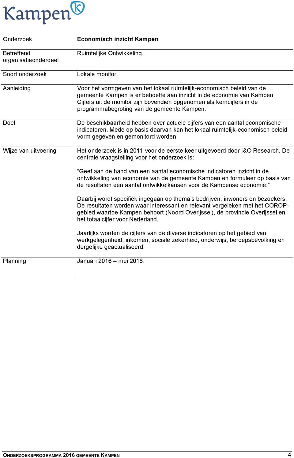 Cijfers uit de monitor zijn bovendien opgenomen als kerncijfers in de programmabegroting van de gemeente Kampen. De beschikbaarheid hebben over actuele cijfers van een aantal economische indicatoren.