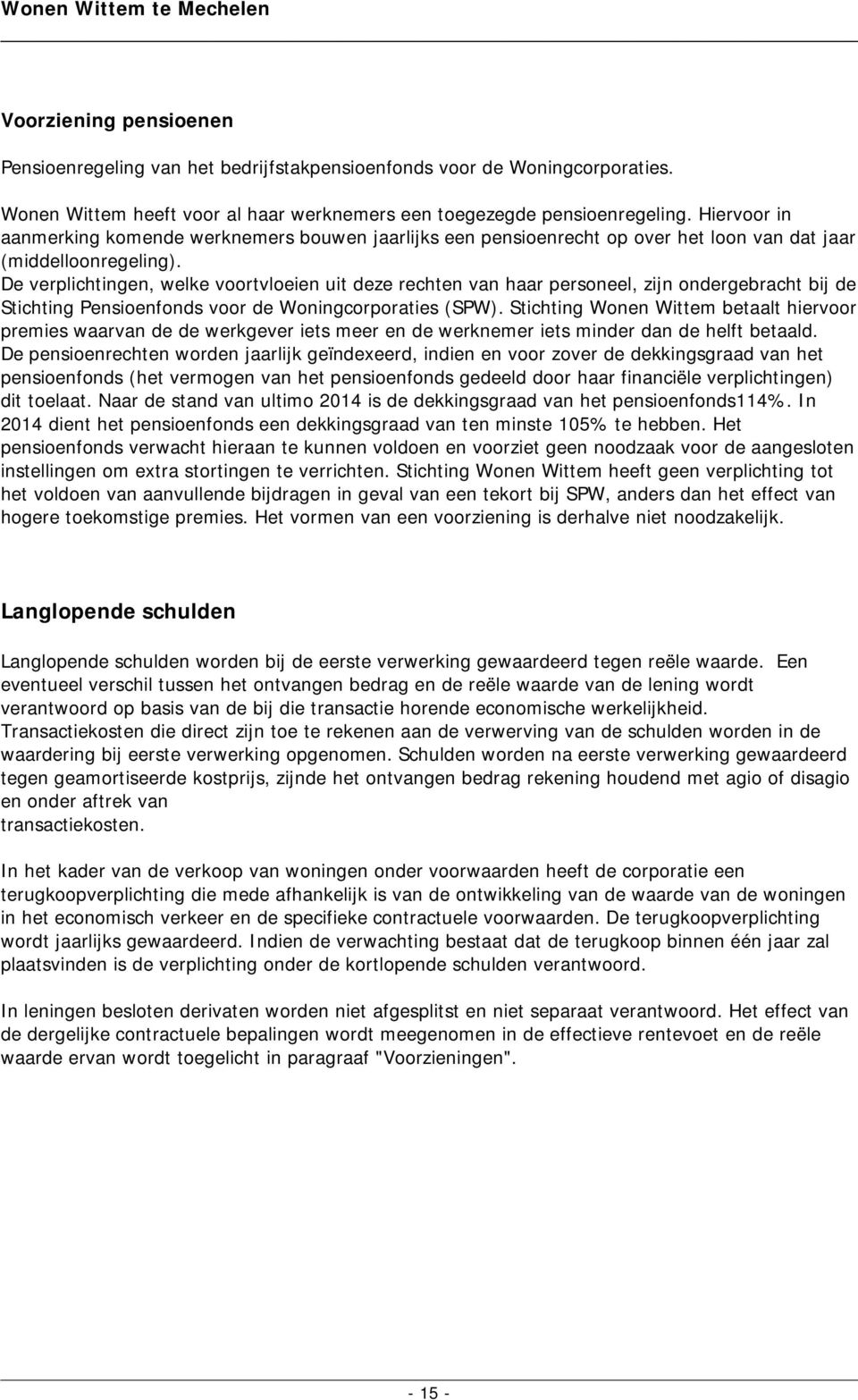 De verplichtingen, welke voortvloeien uit deze rechten van haar personeel, zijn ondergebracht bij de Stichting Pensioenfonds voor de Woningcorporaties (SPW).