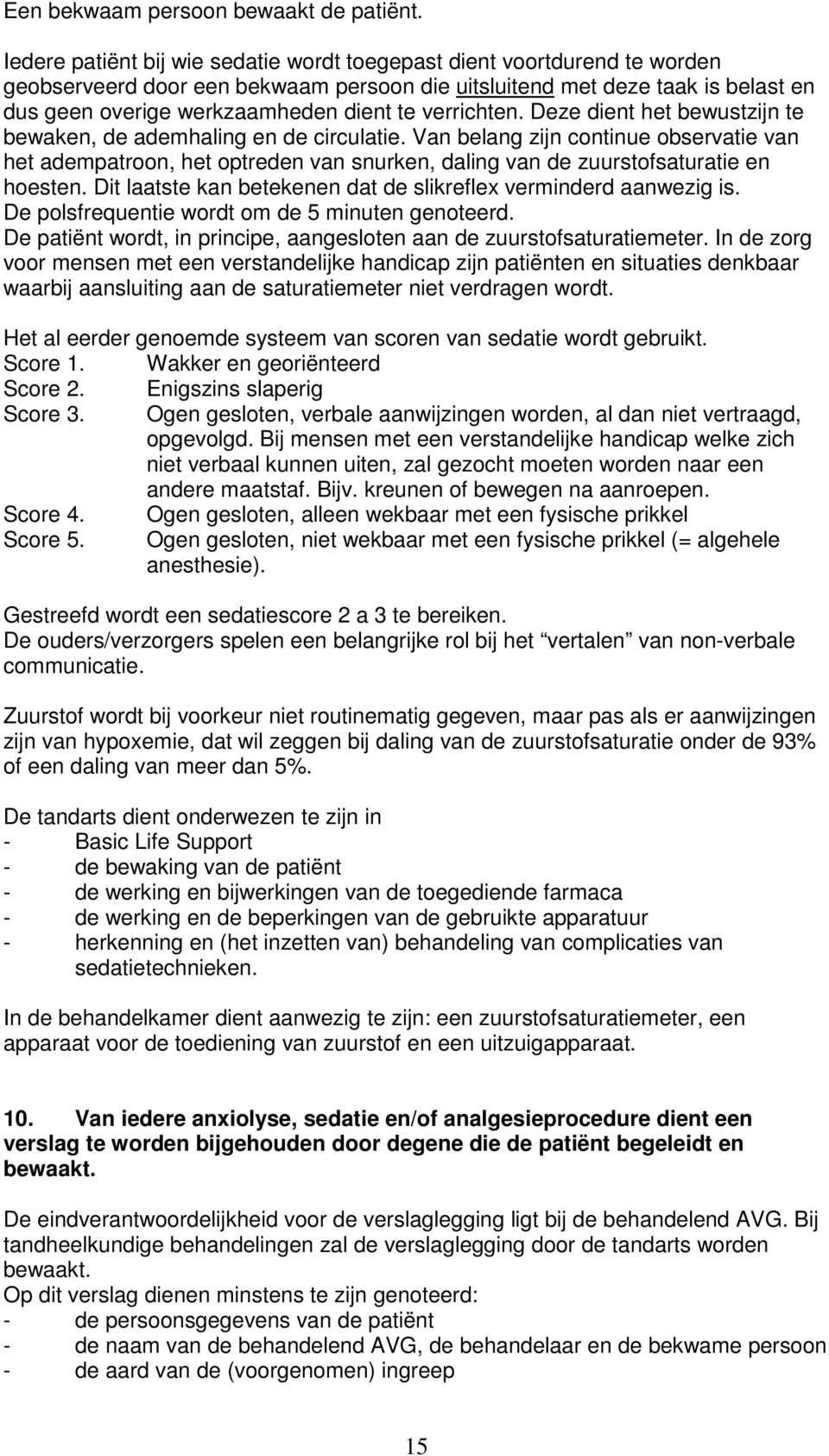 verrichten. Deze dient het bewustzijn te bewaken, de ademhaling en de circulatie.