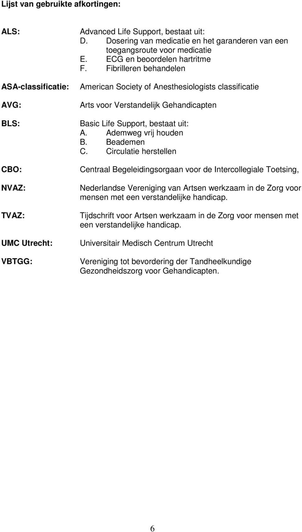 Fibrilleren behandelen American Society of Anesthesiologists classificatie Arts voor Verstandelijk Gehandicapten Basic Life Support, bestaat uit: A. Ademweg vrij houden B. Beademen C.