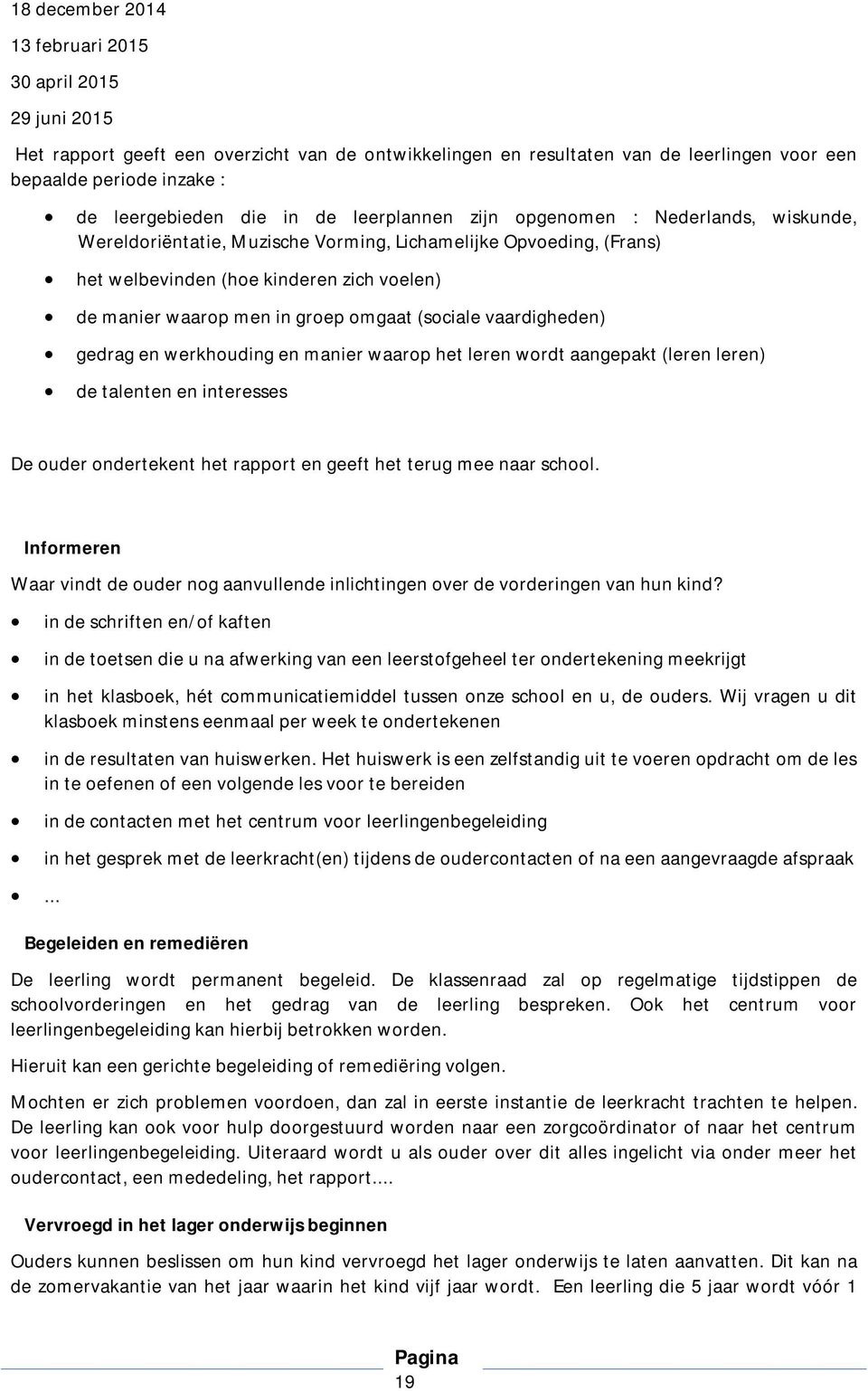 groep omgaat (sociale vaardigheden) gedrag en werkhouding en manier waarop het leren wordt aangepakt (leren leren) de talenten en interesses De ouder ondertekent het rapport en geeft het terug mee