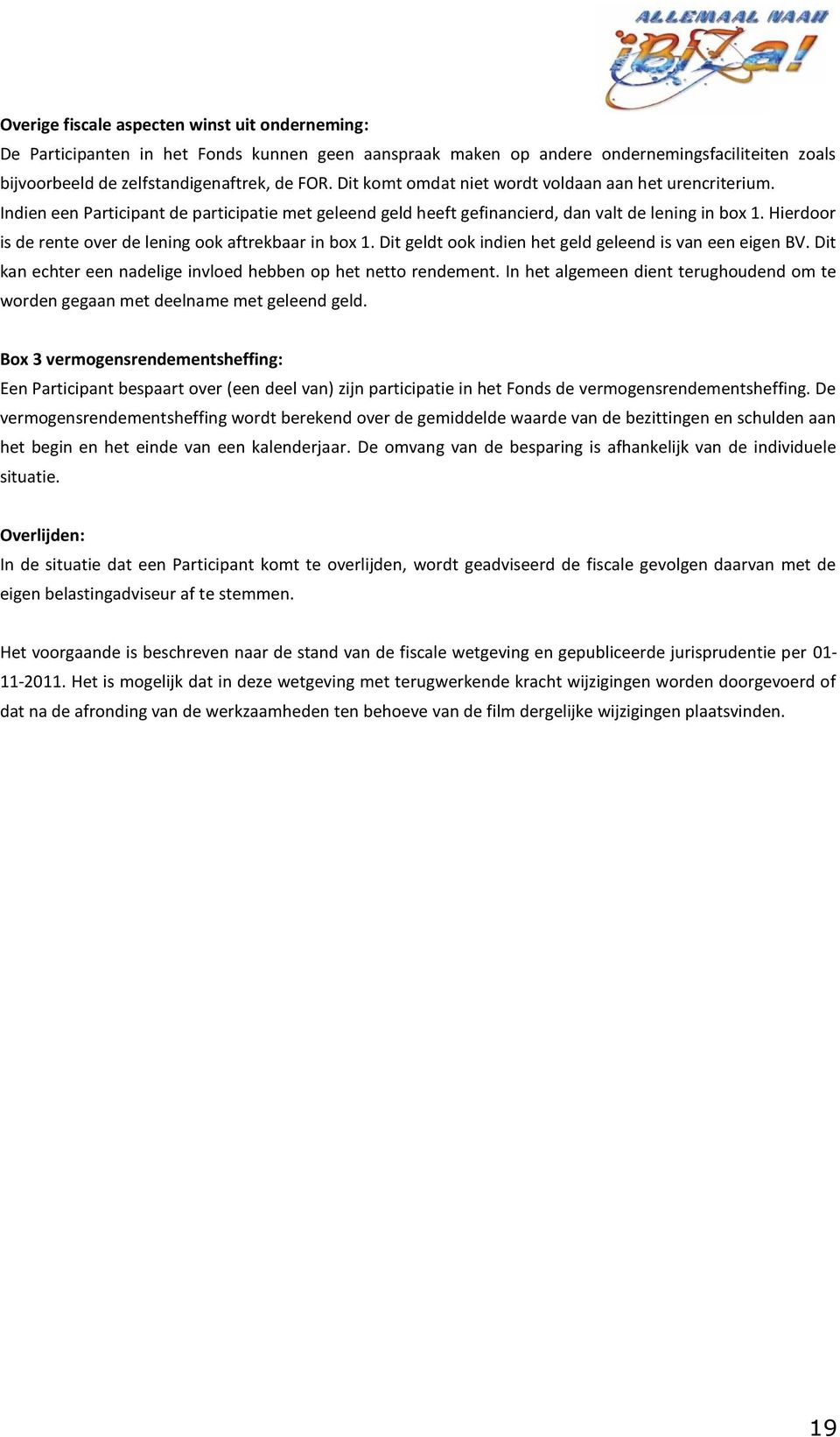 Hierdoor is de rente over de lening ook aftrekbaar in box 1. Dit geldt ook indien het geld geleend is van een eigen BV. Dit kan echter een nadelige invloed hebben op het netto rendement.