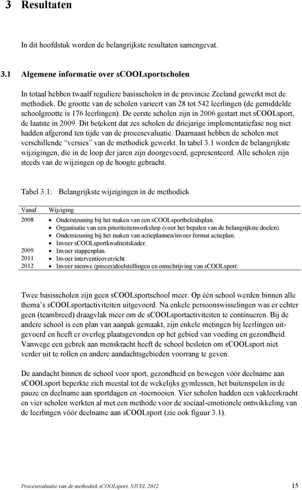 De grootte van de scholen varieert van 28 tot 542 leerlingen (de gemiddelde schoolgrootte is 176 leerlingen). De eerste scholen zijn in 2006 gestart met scoolsport, de laatste in 2009.