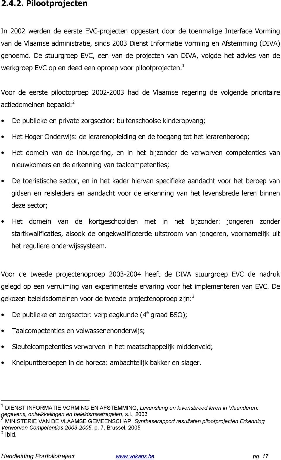 1 Voor de eerste pilootoproep 2002-2003 had de Vlaamse regering de volgende prioritaire actiedomeinen bepaald: 2 De publieke en private zorgsector: buitenschoolse kinderopvang; Het Hoger Onderwijs: