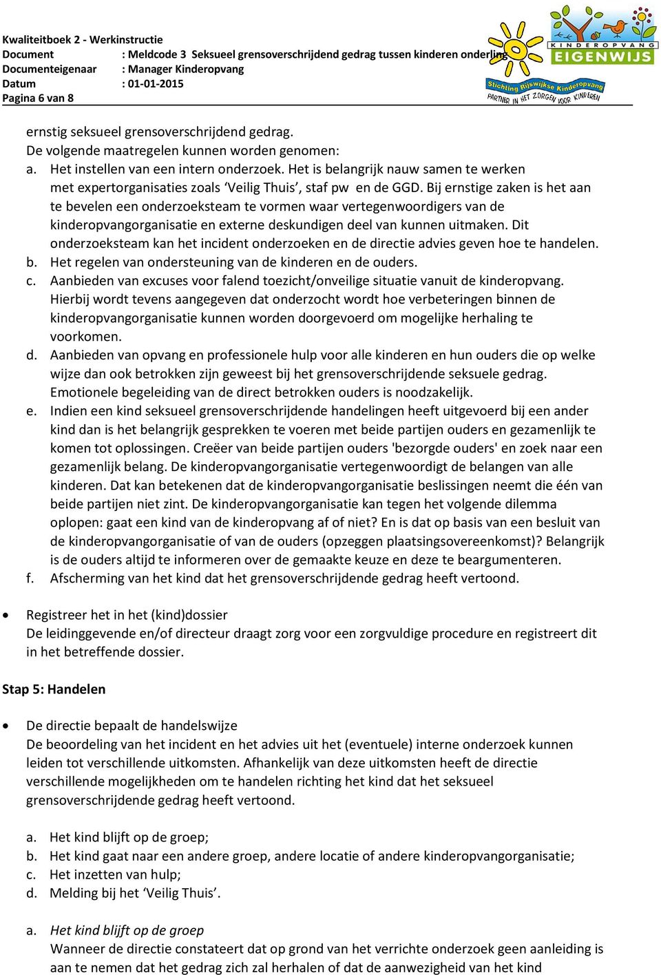 Bij ernstige zaken is het aan te bevelen een onderzoeksteam te vormen waar vertegenwoordigers van de kinderopvangorganisatie en externe deskundigen deel van kunnen uitmaken.