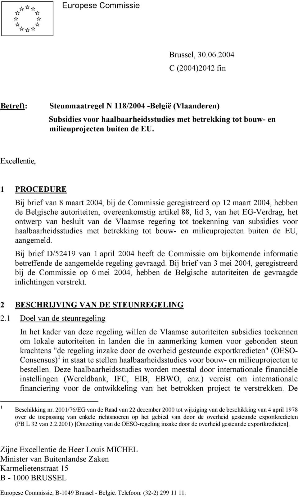 Excellentie, 1 PROCEDURE Bij brief van 8 maart 2004, bij de Commissie geregistreerd op 12 maart 2004, hebben de Belgische autoriteiten, overeenkomstig artikel 88, lid 3, van het EG-Verdrag, het