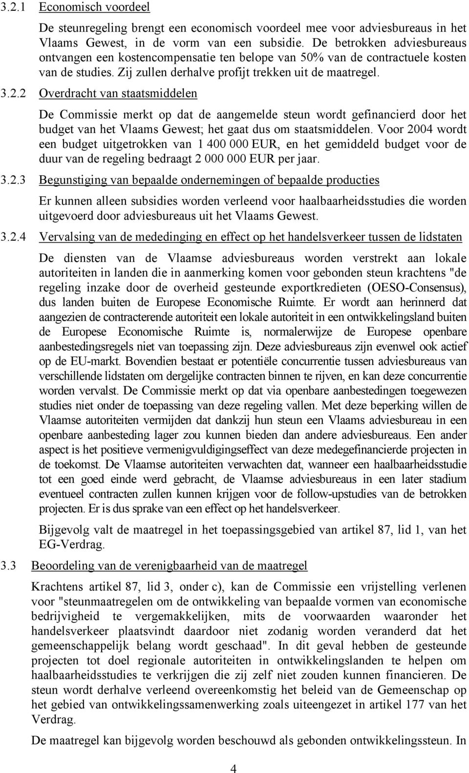 2 Overdracht van staatsmiddelen De Commissie merkt op dat de aangemelde steun wordt gefinancierd door het budget van het Vlaams Gewest; het gaat dus om staatsmiddelen.