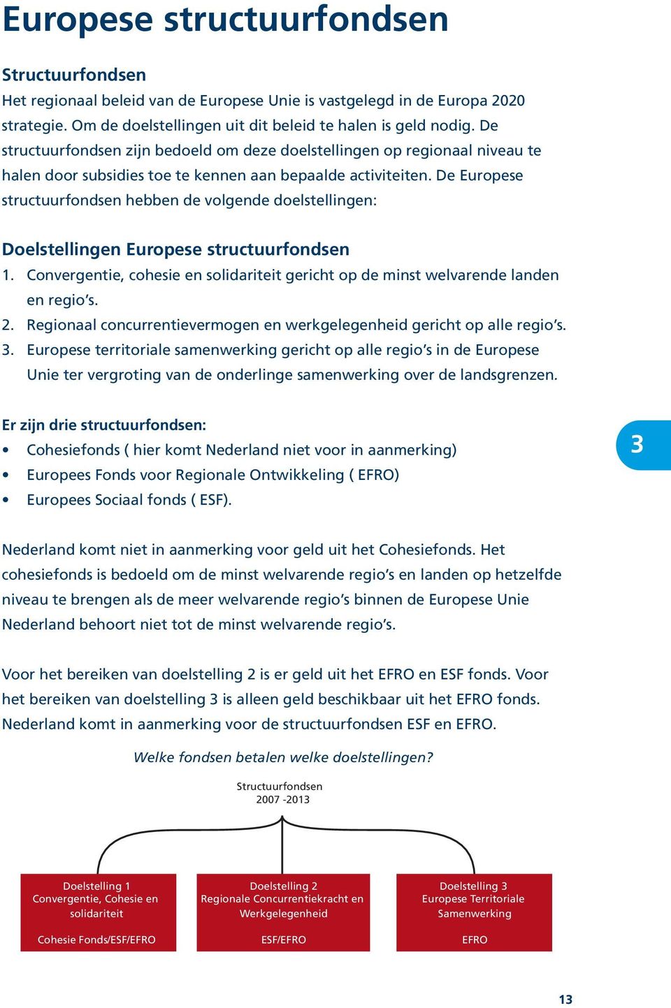 De Europese structuurfondsen hebben de volgende doelstellingen: Doelstellingen Europese structuurfondsen 1. Convergentie, cohesie en solidariteit gericht op de minst welvarende landen en regio s. 2.