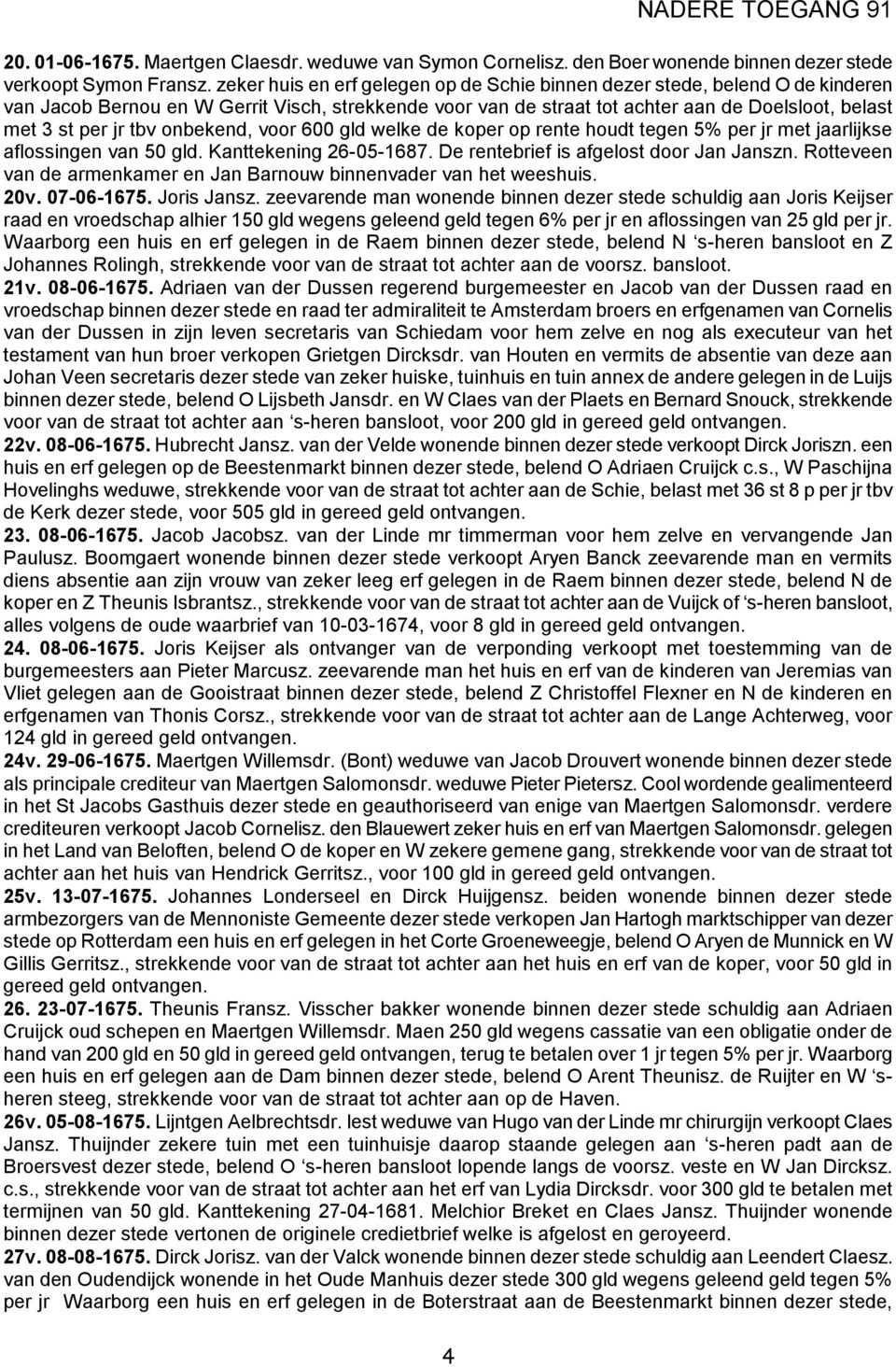 tbv onbekend, voor 600 gld welke de koper op rente houdt tegen 5% per jr met jaarlijkse aflossingen van 50 gld. Kanttekening 26-05-1687. De rentebrief is afgelost door Jan Janszn.