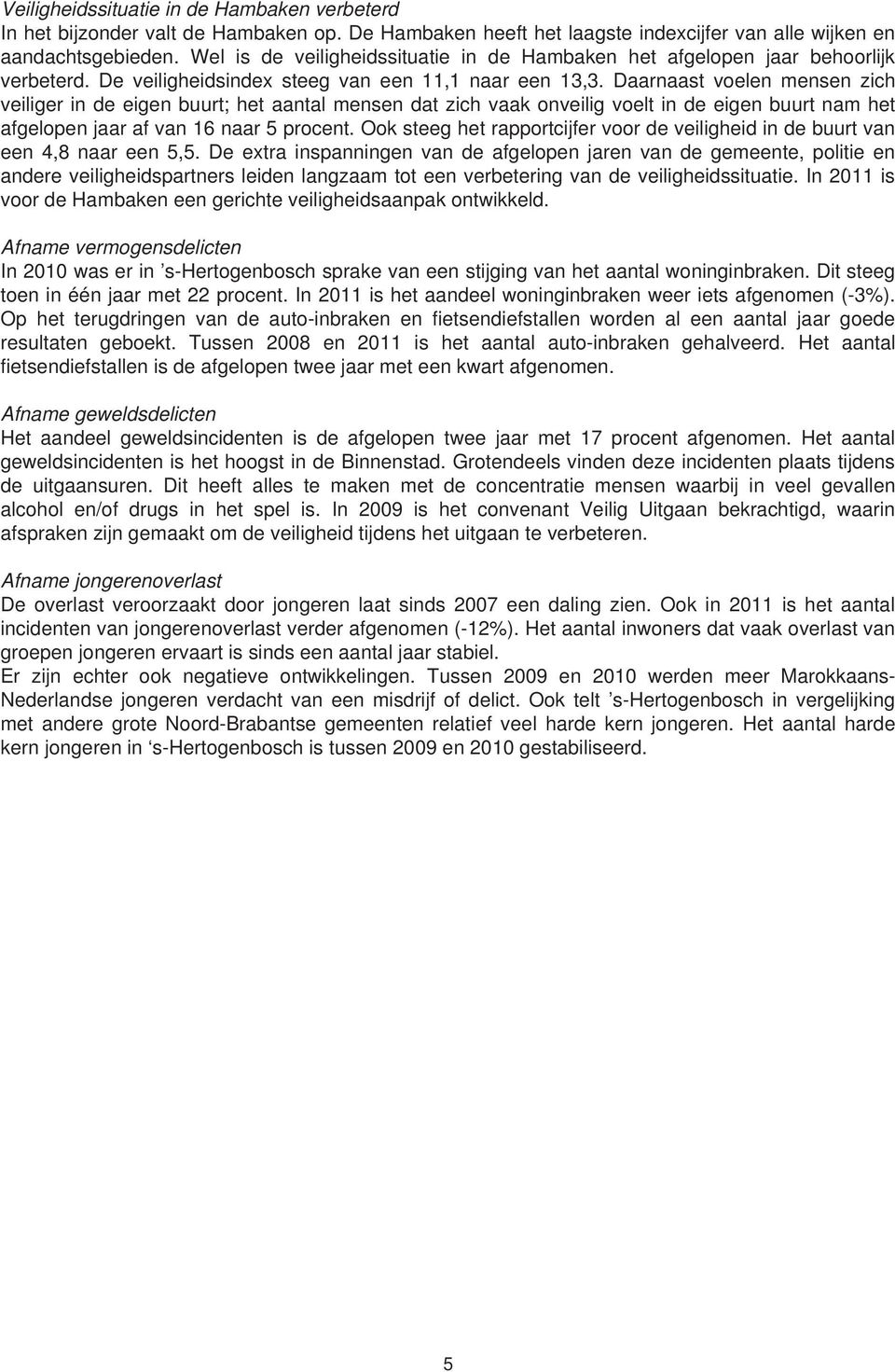 Daarnaast voelen mensen zich veiliger in de eigen buurt; het aantal mensen dat zich vaak onveilig voelt in de eigen buurt nam het afgelopen jaar af van 16 naar 5 procent.