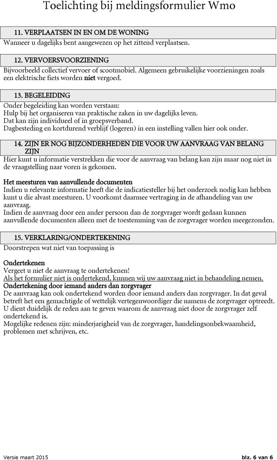 BEGELEIDING Onder begeleiding kan worden verstaan: Hulp bij het organiseren van praktische zaken in uw dagelijks leven. Dat kan zijn individueel of in groepsverband.