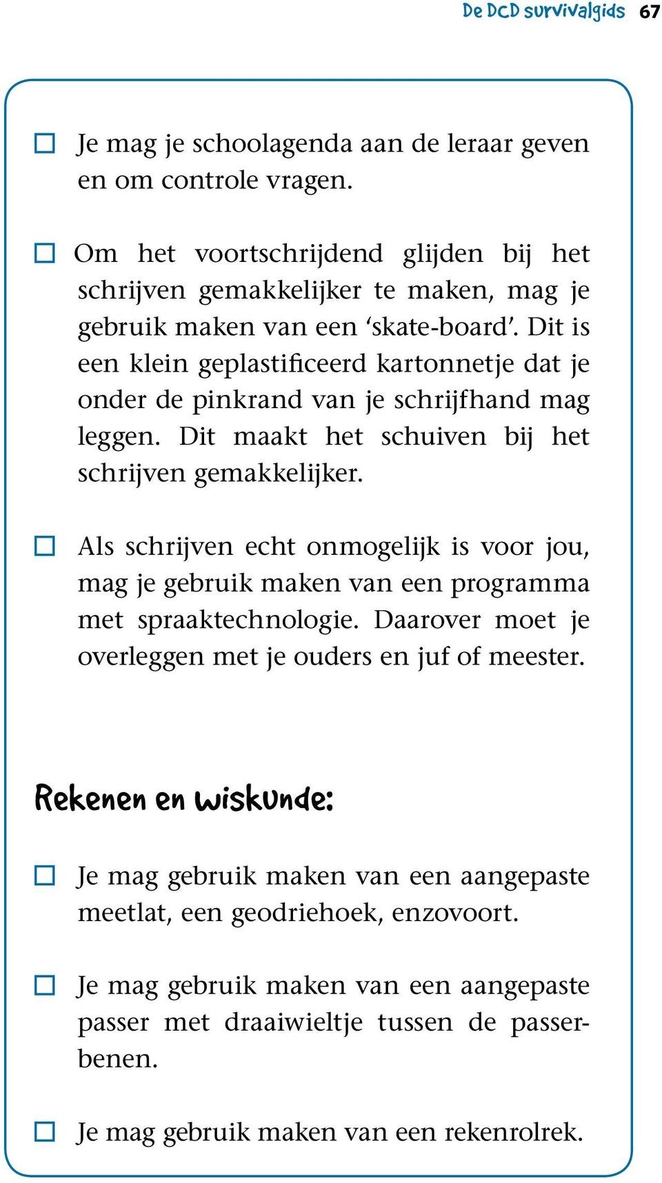 Als schrijven echt onmogelijk is voor jou, mag je gebruik maken van een programma met spraaktechnologie. Daarover moet je overleggen met je ouders en juf of meester.