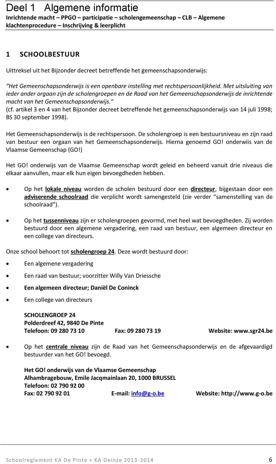 Met uitsluiting van ieder ander orgaan zijn de scholengroepen en de Raad van het Gemeenschapsonderwijs de inrichtende macht van het Gemeenschapsonderwijs. (cf.