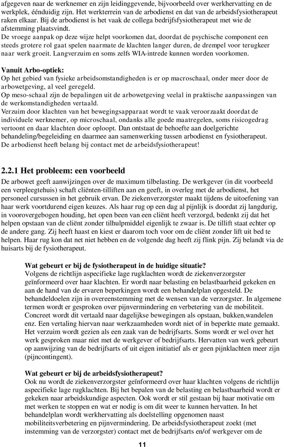 De vroege aanpak op deze wijze helpt voorkomen dat, doordat de psychische component een steeds grotere rol gaat spelen naarmate de klachten langer duren, de drempel voor terugkeer naar werk groeit.