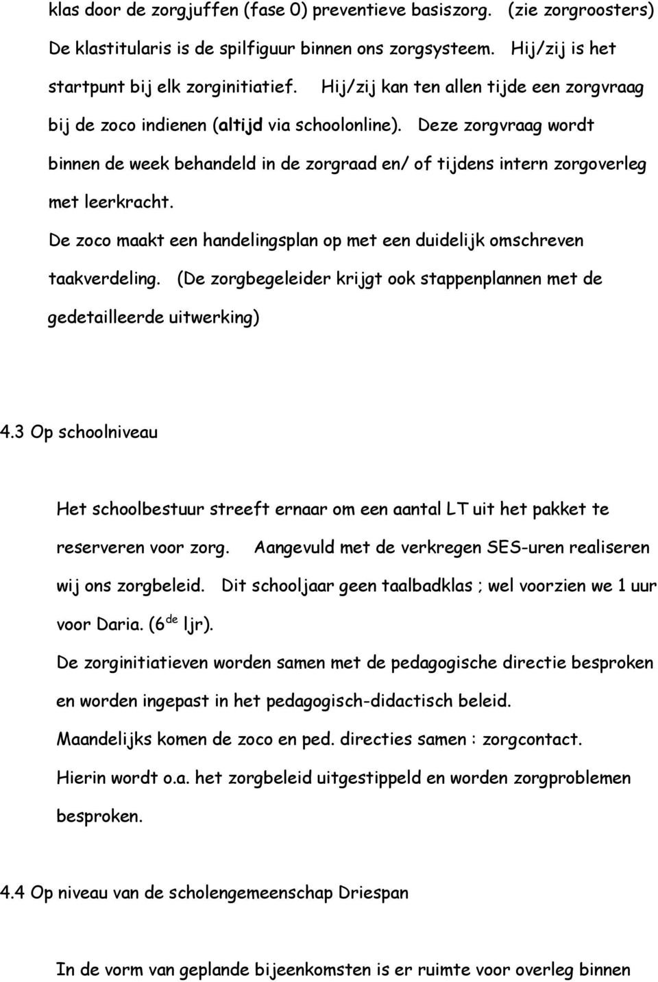 De zoco maakt een handelingsplan op met een duidelijk omschreven taakverdeling. (De zorgbegeleider krijgt ook stappenplannen met de gedetailleerde uitwerking) 4.