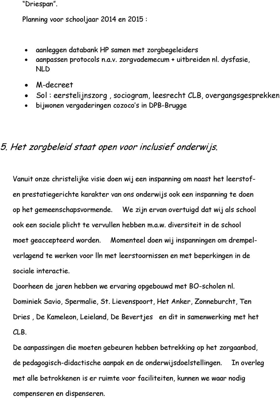 Vanuit onze christelijke visie doen wij een inspanning om naast het leerstof- en prestatiegerichte karakter van ons onderwijs ook een inspanning te doen op het gemeenschapsvormende.