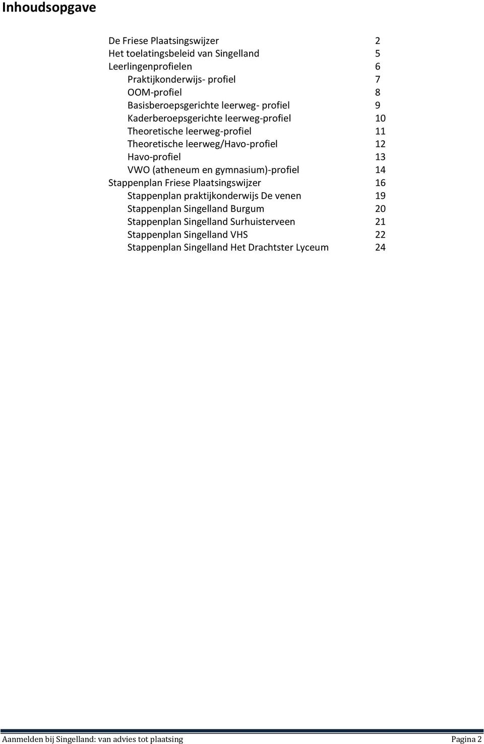 Havo-profiel 13 VWO (atheneum en gymnasium)-profiel 14 Stappenplan Friese Plaatsingswijzer 16 Stappenplan praktijkonderwijs De venen 19 Stappenplan Singelland