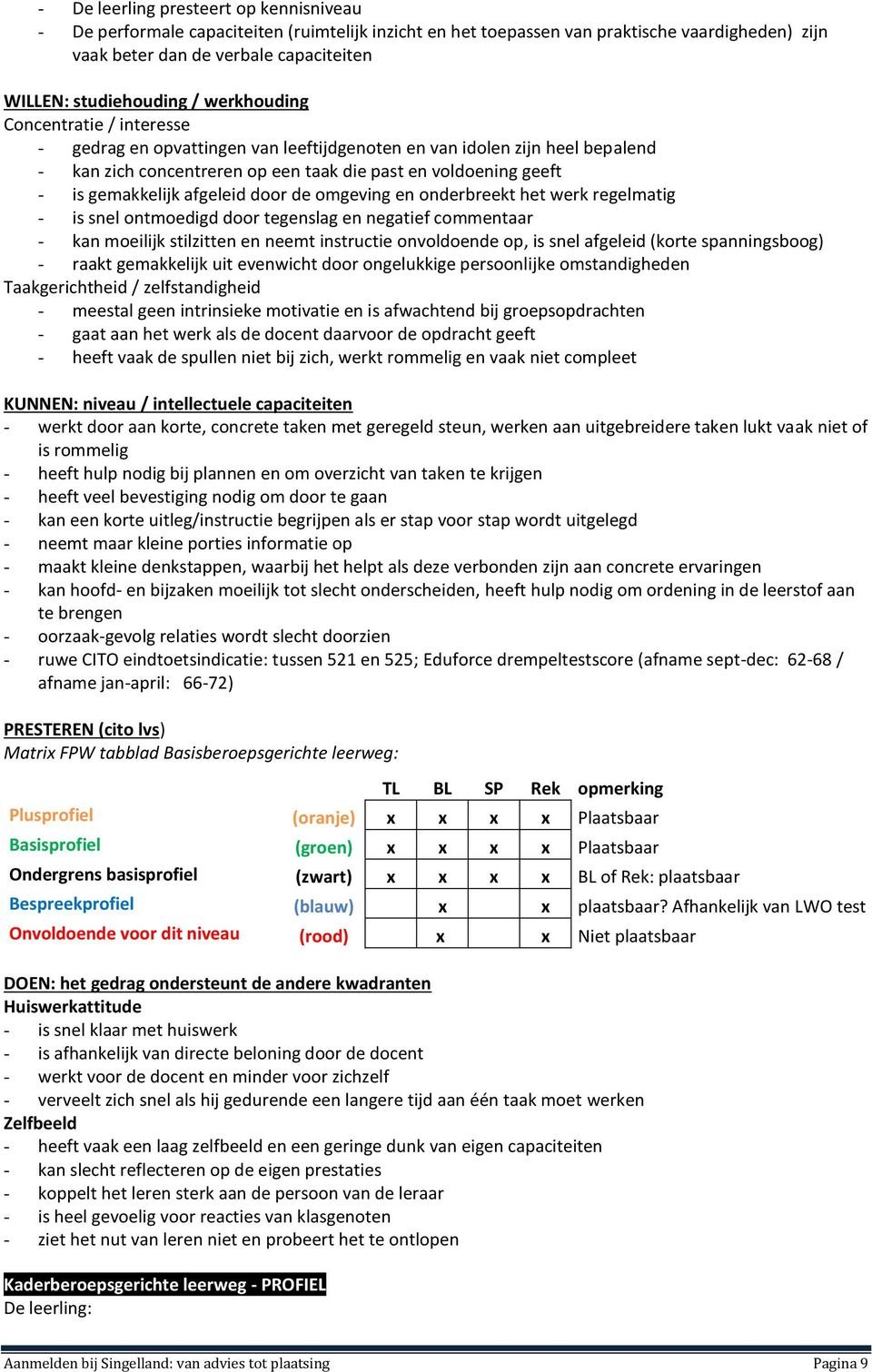 gemakkelijk afgeleid door de omgeving en onderbreekt het werk regelmatig - is snel ontmoedigd door tegenslag en negatief commentaar - kan moeilijk stilzitten en neemt instructie onvoldoende op, is