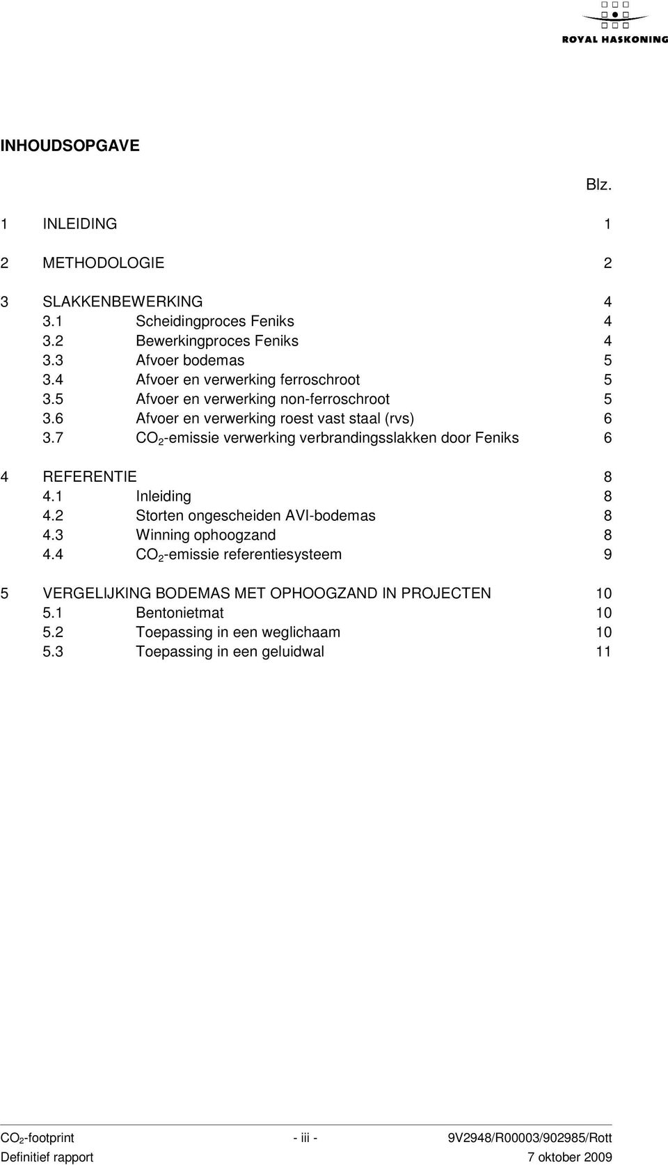 7 CO 2 -emissie verwerking verbrandingsslakken door Feniks 6 4 REFERENTIE 8 4.1 Inleiding 8 4.2 Storten ongescheiden AVI-bodemas 8 4.3 Winning ophoogzand 8 4.