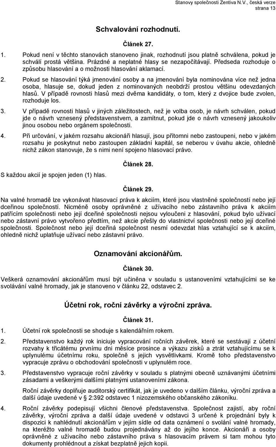 Pokud se hlasování týká jmenování osoby a na jmenování byla nominována více než jedna osoba, hlasuje se, dokud jeden z nominovaných neobdrží prostou většinu odevzdaných hlasů.