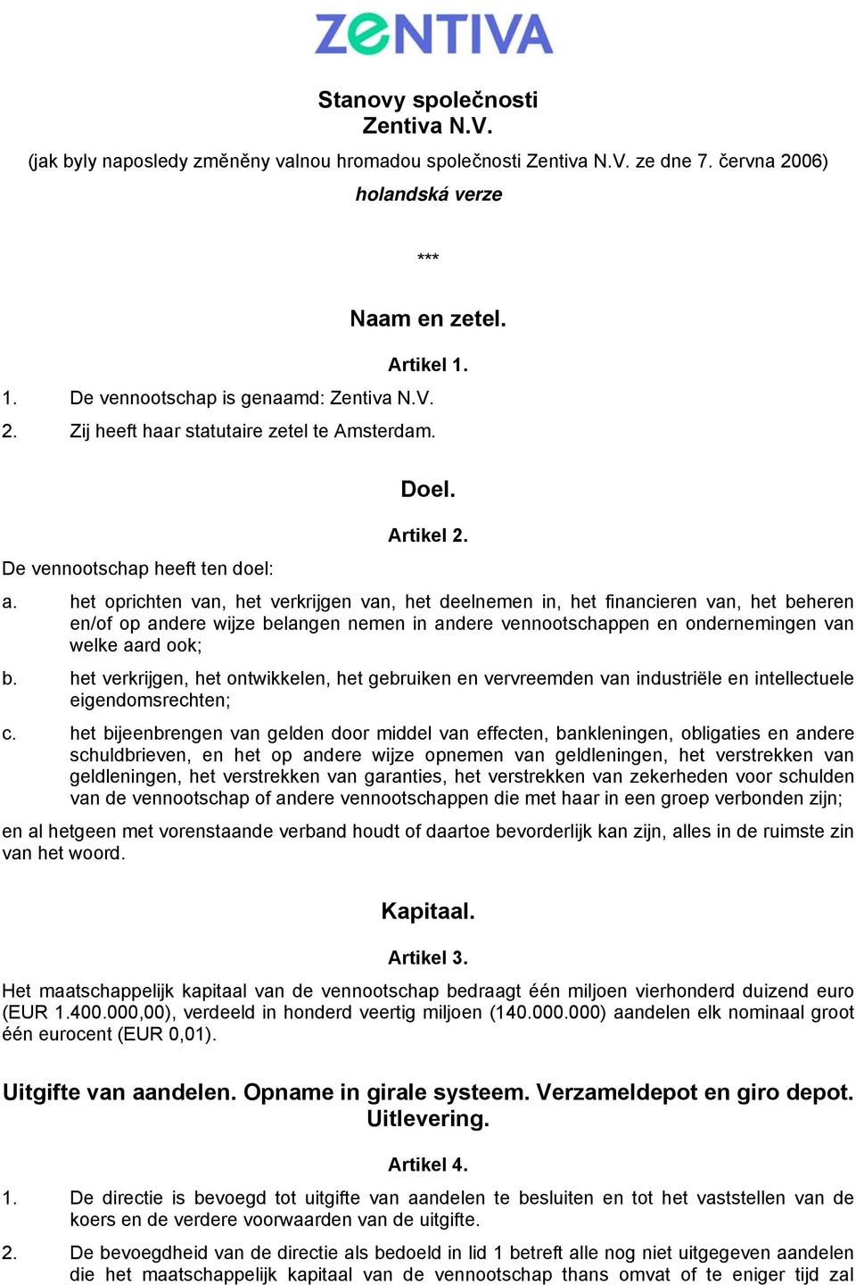 het oprichten van, het verkrijgen van, het deelnemen in, het financieren van, het beheren en/of op andere wijze belangen nemen in andere vennootschappen en ondernemingen van welke aard ook; b.