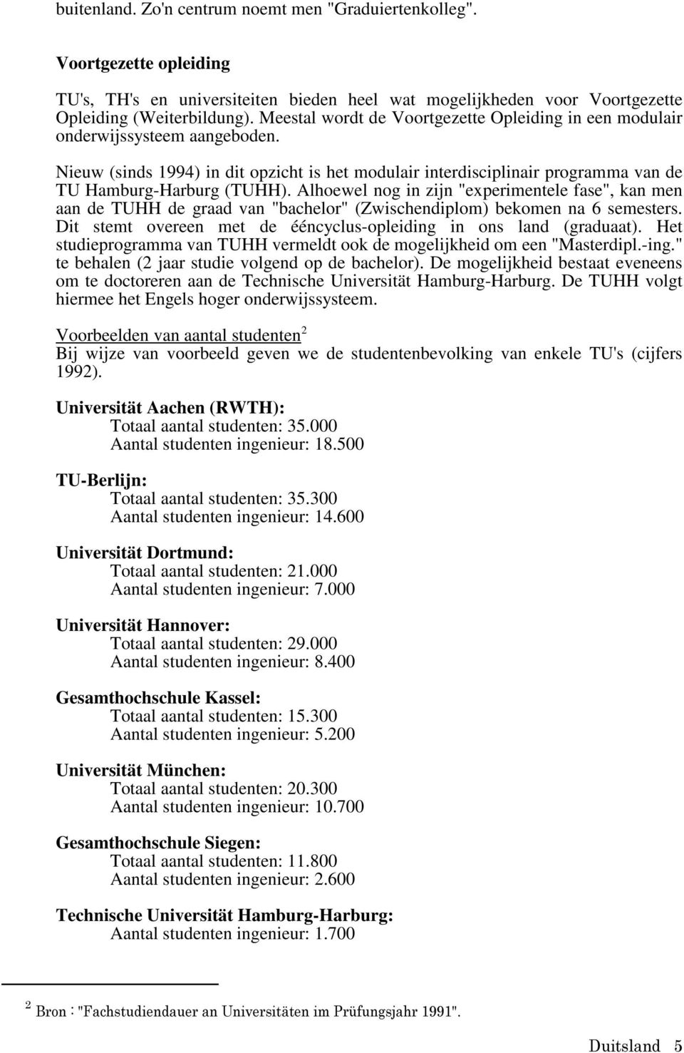 Alhoewel nog in zijn "experimentele fase", kan men aan de TUHH de graad van "bachelor" (Zwischendiplom) bekomen na 6 semesters. Dit stemt overeen met de ééncyclus-opleiding in ons land (graduaat).