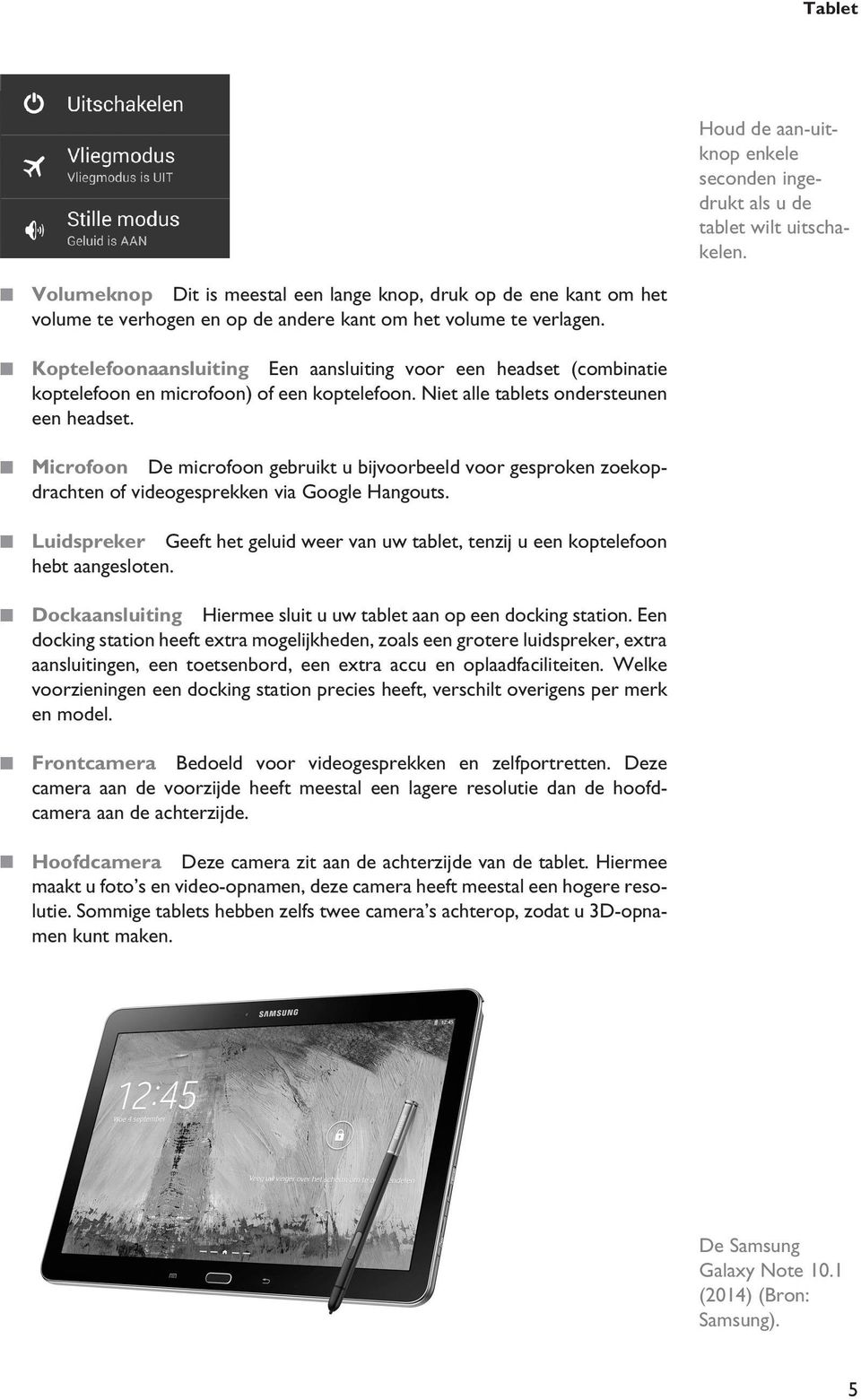 Koptelefoonaansluiting Een aansluiting voor een headset (combinatie koptelefoon en microfoon) of een koptelefoon. Niet alle tablets ondersteunen een headset.