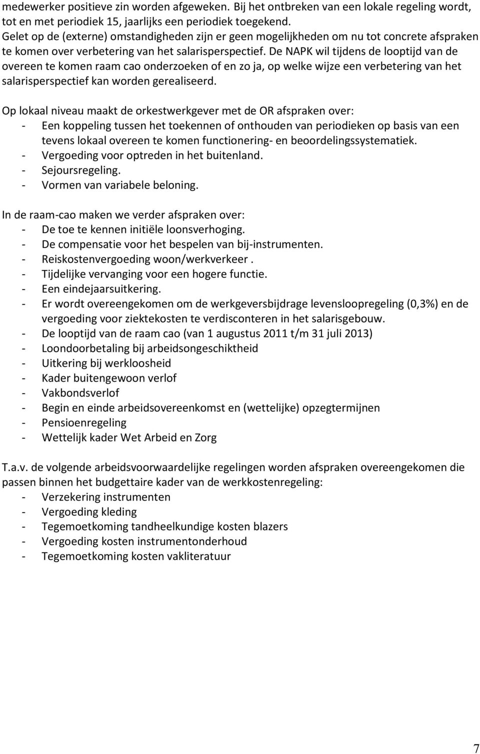 De NAPK wil tijdens de looptijd van de overeen te komen raam cao onderzoeken of en zo ja, op welke wijze een verbetering van het salarisperspectief kan worden gerealiseerd.