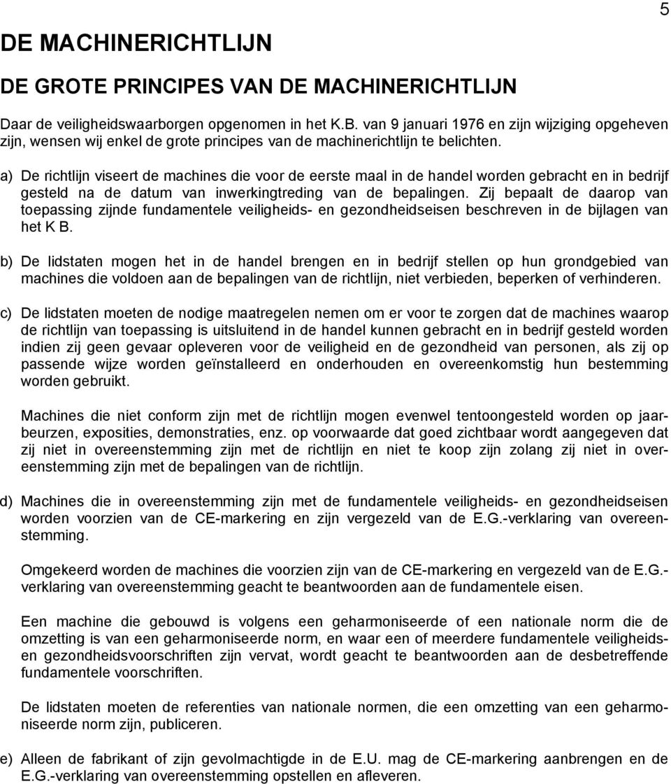 a) De richtlijn viseert de machines die voor de eerste maal in de handel worden gebracht en in bedrijf gesteld na de datum van inwerkingtreding van de bepalingen.