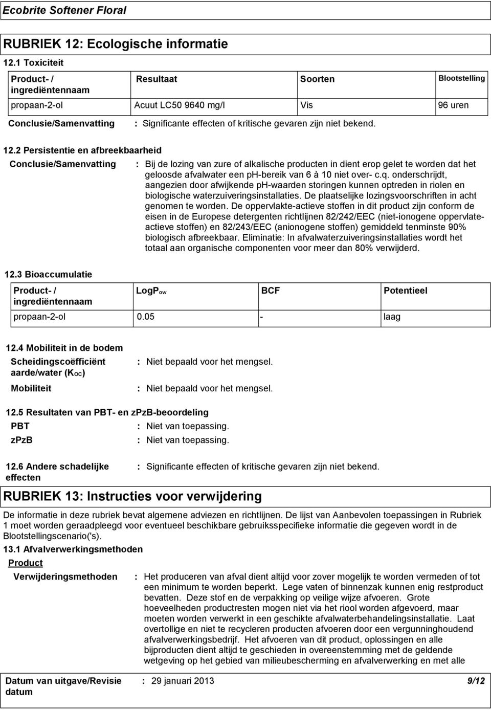 onderschrijdt, aangezien door afwijkende phwaarden storingen kunnen optreden in riolen en biologische waterzuiveringsinstallaties. De plaatselijke lozingsvoorschriften in acht genomen te worden.