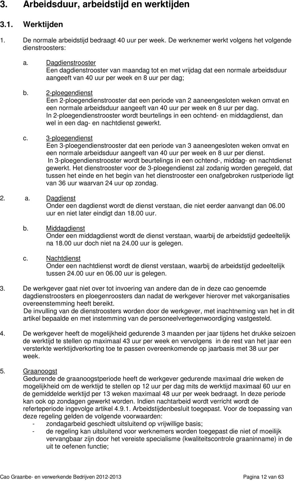 2-ploegendienst Een 2-ploegendienstrooster dat een periode van 2 aaneengesloten weken omvat en een normale arbeidsduur aangeeft van 40 uur per week en 8 uur per dag.