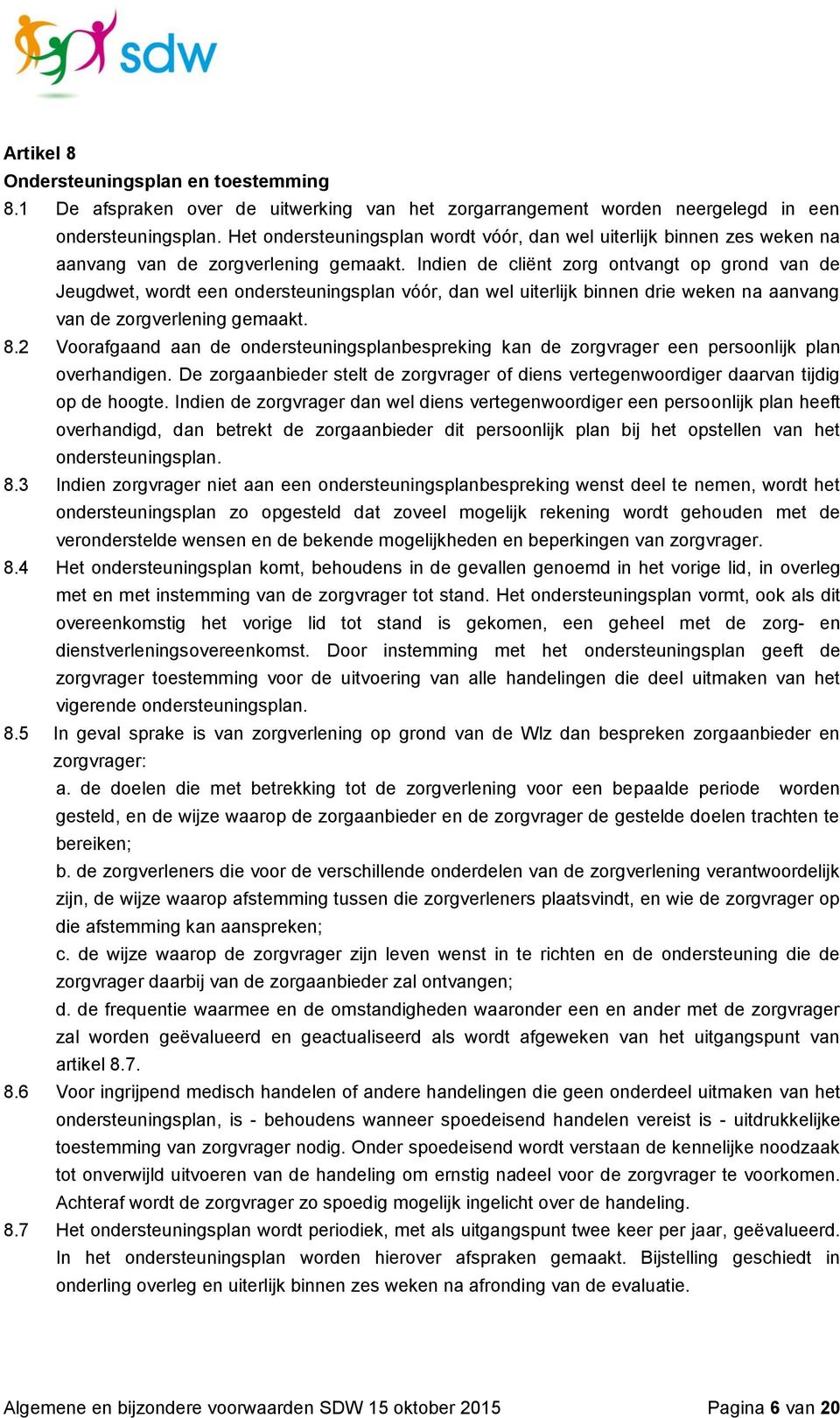 Indien de cliënt zorg ontvangt op grond van de Jeugdwet, wordt een ondersteuningsplan vóór, dan wel uiterlijk binnen drie weken na aanvang van de zorgverlening gemaakt. 8.