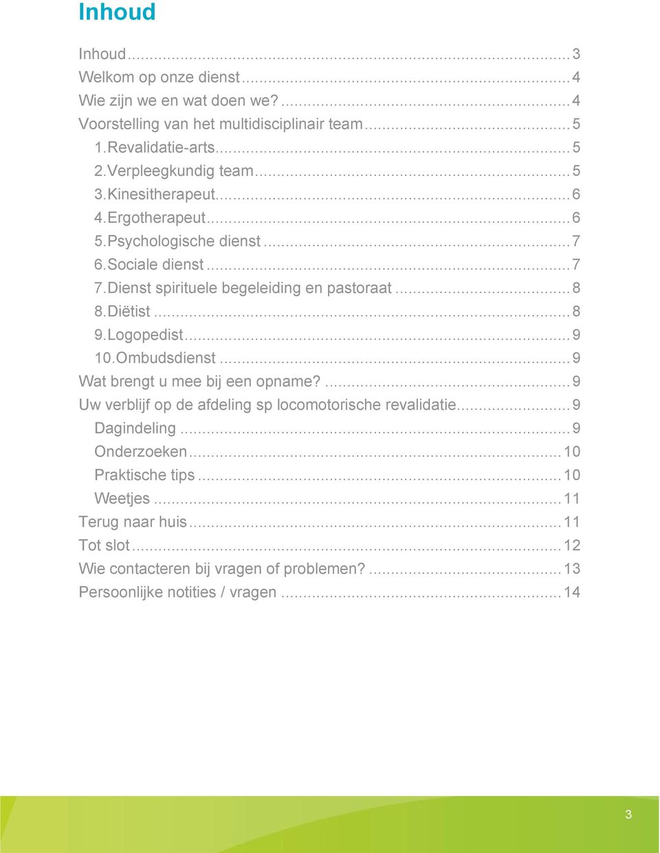 .. 8 8.Diëtist... 8 9.Logopedist... 9 10.Ombudsdienst... 9 Wat brengt u mee bij een opname?... 9 Uw verblijf op de afdeling sp locomotorische revalidatie.