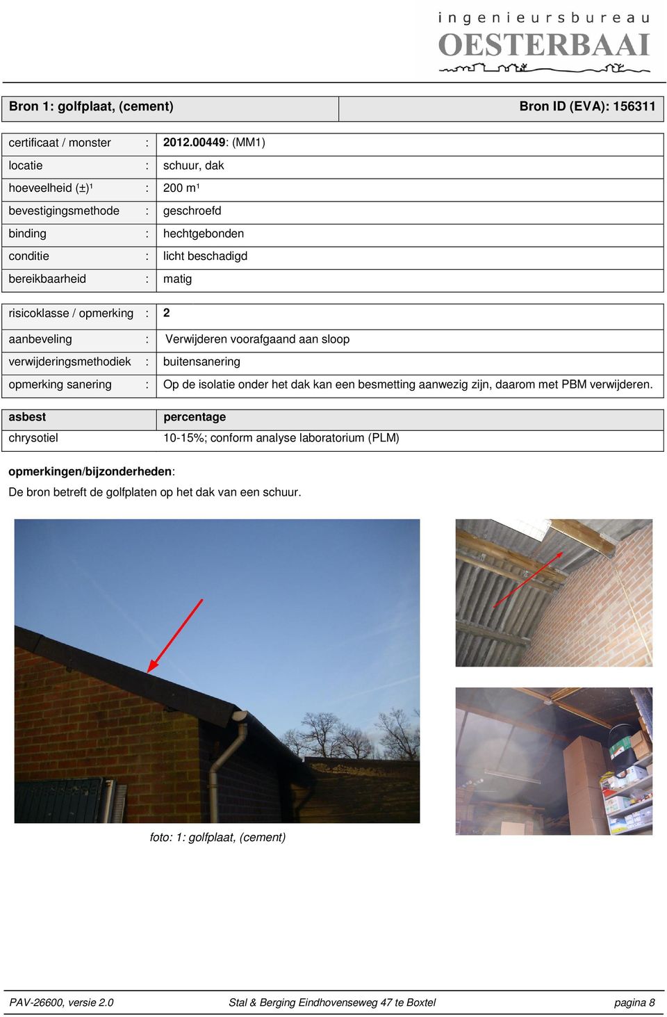 opmerking : 2 aanbeveling : Verwijderen voorafgaand aan sloop verwijderingsmethodiek : buitensanering opmerking sanering : Op de isolatie onder het dak kan een besmetting aanwezig