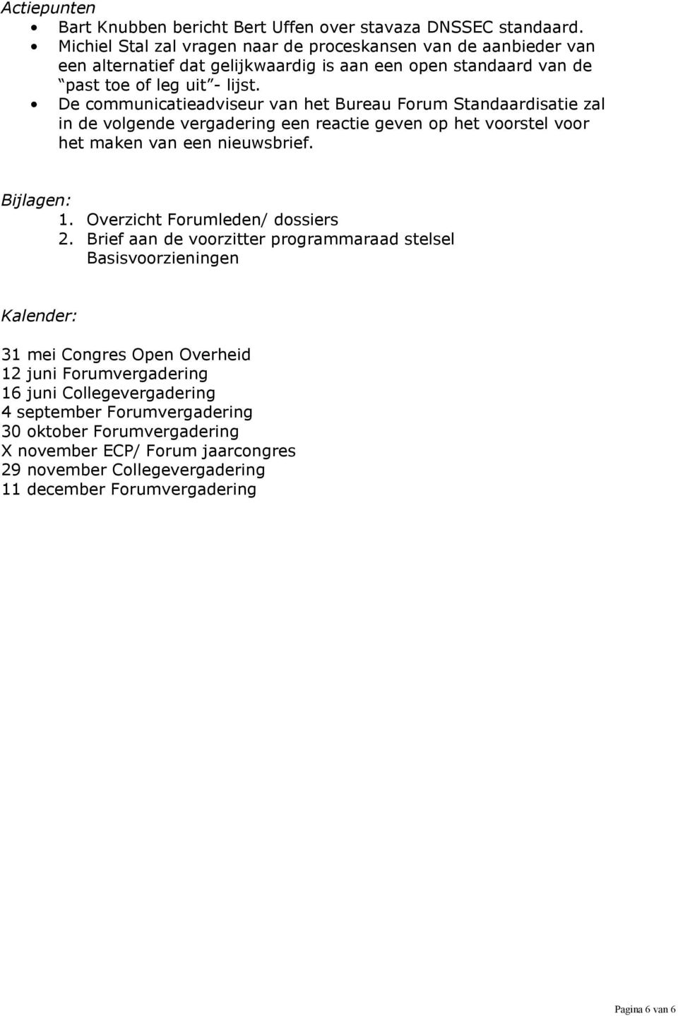 De communicatieadviseur van het Bureau Forum Standaardisatie zal in de volgende vergadering een reactie geven op het voorstel voor het maken van een nieuwsbrief. Bijlagen: 1.